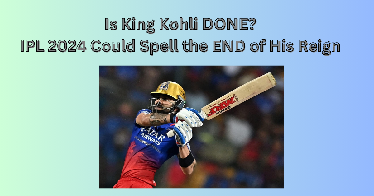 Is King Kohli DONE? IPL 2024 Could Spell the END of His Reign