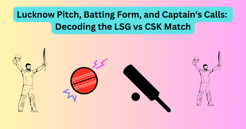 Lucknow Pitch, Batting Form, and Captain's Calls: Decoding the LSG vs CSK Match